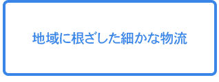 地域に根ざした細かな物流サービス